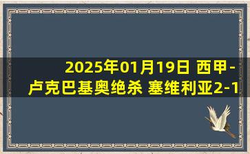 2025年01月19日 西甲-卢克巴基奥绝杀 塞维利亚2-1赫罗纳